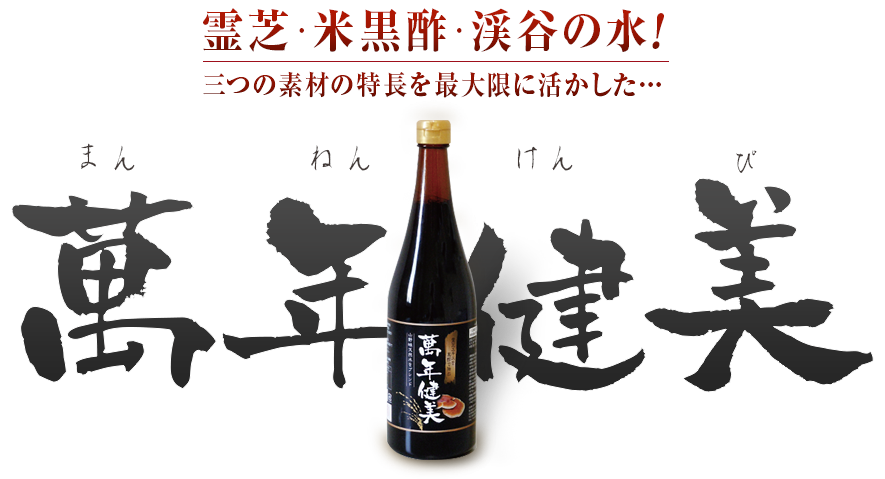 霊芝・米黒酢・渓谷の水!三つの素材の特長を最大限に活かした…「萬年健美」